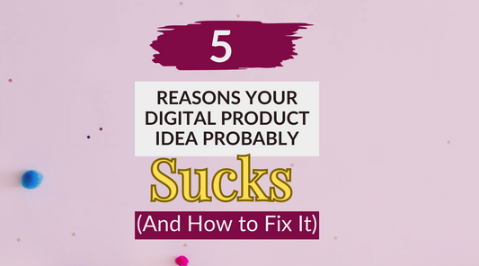 5 Reasons Your Digital Product Idea Probably Sucks (And How to Fix It)